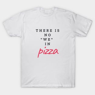 There is no "WE" in pizza T-Shirt